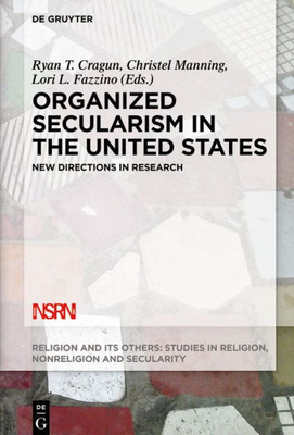 Organized Secularism In The United States: New Directions In Research (Religion And Its Others, 6)