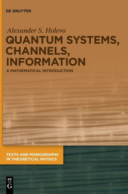 Quantum Systems, Channels, Information: A Mathematical Introduction (Texts And Monographs In Theoretical Physics)