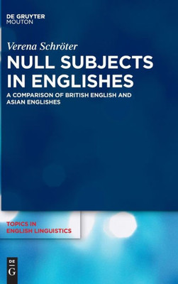 Null Subjects In Englishes: A Comparison Of British English And Asian Englishes (Topics In English Linguistics [Tiel], 102)