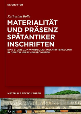 Materialität Und Präsenz Spätantiker Inschriften: Eine Studie Zum Wandel Der Inschriftenkultur In Den Italienischen Provinzen (Materiale Textkulturen, 25) (German Edition)