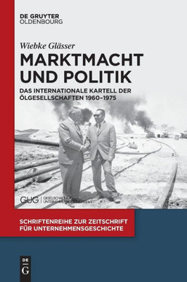 Marktmacht Und Politik: Das Internationale Kartell Der Ölgesellschaften 19601975 (Schriftenreihe Zur Zeitschrift Für Unternehmensgeschichte, 32) (German Edition)