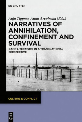 Narratives Of Annihilation, Confinement, And Survival: Camp Literature In A Transnational Perspective (Culture & Conflict, 14)