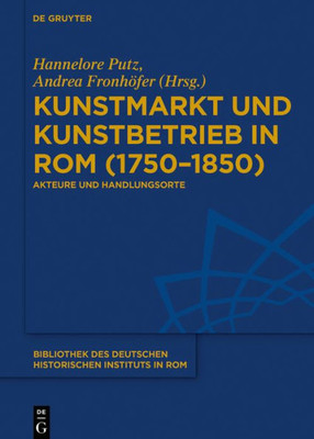 Kunstmarkt Und Kunstbetrieb In Rom (17501850): Akteure Und Handlungsorte (Bibliothek Des Deutschen Historischen Instituts In Rom, 137) (German Edition)