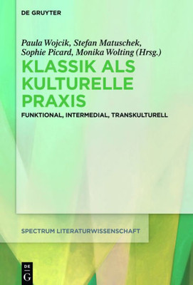 Klassik Als Kulturelle Praxis: Funktional, Intermedial, Transkulturell (Spectrum Literaturwissenschaft / Spectrum Literature, 62) (German Edition)