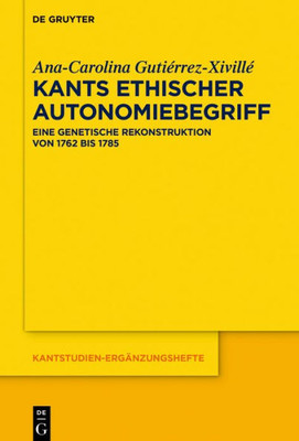 Kants Ethischer Autonomiebegriff: Eine Genetische Rekonstruktion Von 1762 Bis 1785 (Kantstudien-Ergänzungshefte, 205) (German Edition)