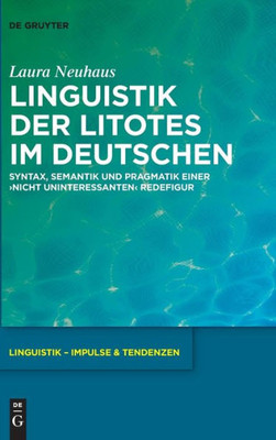 Linguistik Der Litotes Im Deutschen: Syntax, Semantik Und Pragmatik Einer Nicht Uninteressanten Redefigur (Linguistik  Impulse & Tendenzen, 81) (German Edition)