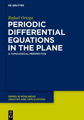 Periodic Differential Equations In The Plane: A Topological Perspective (De Gruyter Series In Nonlinear Analysis And Applications, 29)