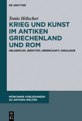 Krieg Und Kunst Im Antiken Griechenland Und Rom: Heldentum, Identität, Herrschaft, Ideologie (Münchner Vorlesungen Zu Antiken Welten, 4) (German Edition)
