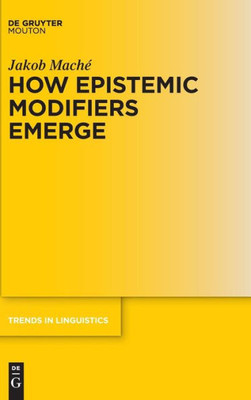 How Epistemic Modifiers Emerge (Trends In Linguistics. Studies And Monographs [Tilsm], 292)