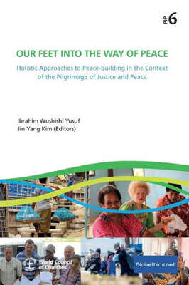 Oue Feet Into The Way Of Peace: Holistic Approaches To Peace-Building In The Context Of The Pilgrimage Of Justice And Peace (Globethics Co-Publications Series Pjp)