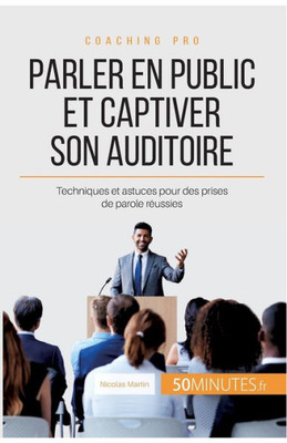 Parler En Public Et Captiver Son Auditoire: Techniques Et Astuces Pour Des Prises De Parole Réussies (Coaching Pro) (French Edition)