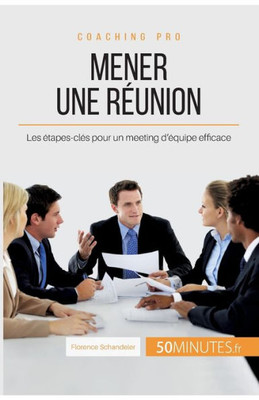 Mener Une Réunion: Les Étapes-Clés Pour Un Meeting D'Équipe Efficace (Coaching Pro) (French Edition)