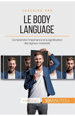Le Body Language: Comprendre L'Importance Et La Signification Des Signaux Corporels (Coaching Pro) (French Edition)