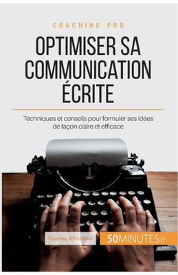 Optimiser Sa Communication Écrite: Techniques Et Conseils Pour Formuler Ses Idées De Façon Claire Et Efficace (Coaching Pro) (French Edition)