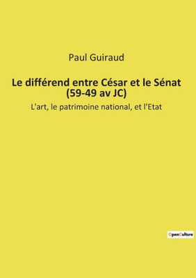 Le Différend Entre César Et Le Sénat (59-49 Av Jc): L'Art, Le Patrimoine National, Et L'Etat (French Edition)