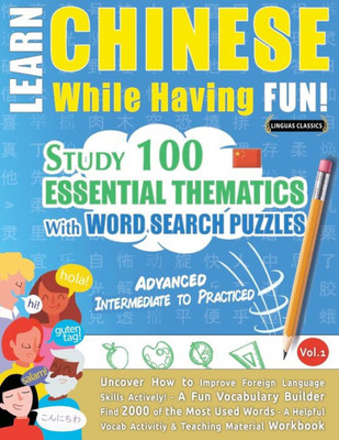 Learn Chinese While Having Fun! - Advanced: Intermediate To Practiced - Study 100 Essential Thematics With Word Search Puzzles - Vol.1 - Uncover How ... Skills Actively! - A Fun Vocabulary Builder.