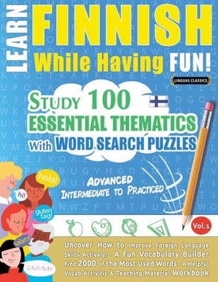 Learn Finnish While Having Fun! - Advanced: Intermediate To Practiced - Study 100 Essential Thematics With Word Search Puzzles - Vol.1 - Uncover How ... Skills Actively! - A Fun Vocabulary Builder.