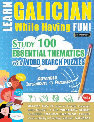 Learn Galician While Having Fun! - Advanced: Intermediate To Practiced - Study 100 Essential Thematics With Word Search Puzzles - Vol.1 - Uncover How ... Skills Actively! - A Fun Vocabulary Builder.