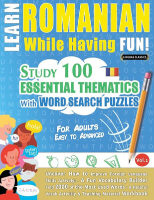 Learn Romanian While Having Fun! - For Adults: Easy To Advanced - Study 100 Essential Thematics With Word Search Puzzles - Vol.1 - Uncover How To ... Skills Actively! - A Fun Vocabulary Builder.