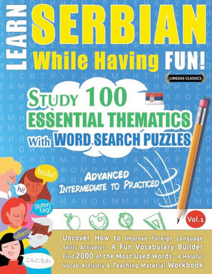 Learn Serbian While Having Fun! - Advanced: Intermediate To Practiced - Study 100 Essential Thematics With Word Search Puzzles - Vol.1 - Uncover How ... Skills Actively! - A Fun Vocabulary Builder.