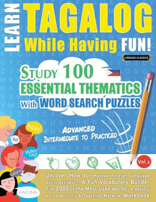 Learn Tagalog While Having Fun! - Advanced: Intermediate To Practiced - Study 100 Essential Thematics With Word Search Puzzles - Vol.1 - Uncover How ... Skills Actively! - A Fun Vocabulary Builder.
