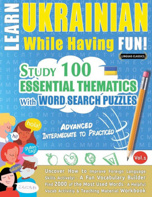 Learn Ukrainian While Having Fun! - Advanced: Intermediate To Practiced - Study 100 Essential Thematics With Word Search Puzzles - Vol.1 - Uncover How ... Skills Actively! - A Fun Vocabulary Builder.