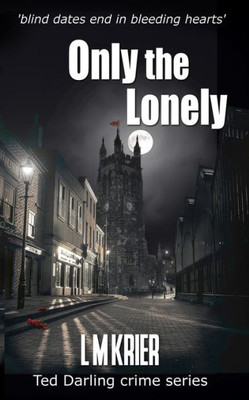 Only The Lonely: Blind Dates End In Bleeding Hearts (Ted Darling Crime Series)