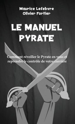 Le Manuel Pyrate: Comment Réveiller Le Pyrate En Vous Et Reprendre Le Contrôle De Votre Carrière (Go Pyrate!) (French Edition)