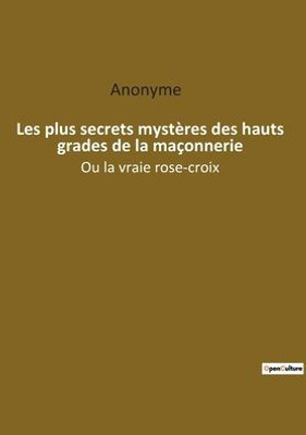 Les Plus Secrets Mystères Des Hauts Grades De La Maçonnerie: Ou La Vraie Rose-Croix (French Edition)