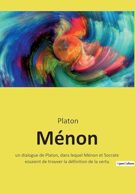 Ménon: Un Dialogue De Platon, Dans Lequel Ménon Et Socrate Essaient De Trouver La Définition De La Vertu (French Edition)