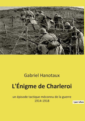 L'Énigme De Charleroi: Un Épisode Tactique Méconnu De La Guerre 1914-1918 (French Edition)