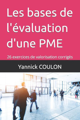 Les Bases De L'Évaluation D'Une Pme: 26 Exercices De Valorisation Corrigés (French Edition)