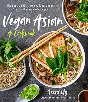 Vegan Asian: A Cookbook: The Best Dishes From Thailand, Japan, China And More Made Simple