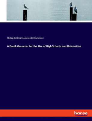A Greek Grammar For The Use Of High Schools And Universities
