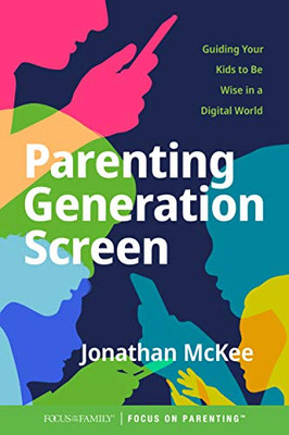 Parenting Generation Screen: Guiding Your Kids To Be Wise In A Digital World