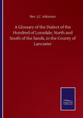 A Glossary Of The Dialect Of The Hundred Of Lonsdale, North And South Of The Sands, In The County Of Lancaster