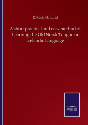 A Short Practical And Easy Method Of Learning The Old Norsk Tongue Or Icelandic Language