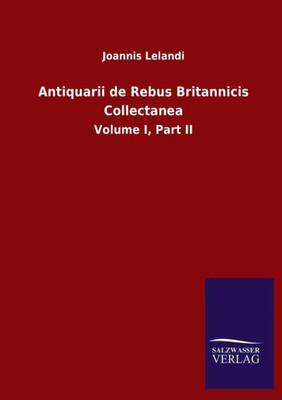 Antiquarii De Rebus Britannicis Collectanea: Volume I, Part Ii (Latin Edition)