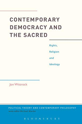Contemporary Democracy and the Sacred: Rights, Religion and Ideology (Political Theory and Contemporary Philosophy)