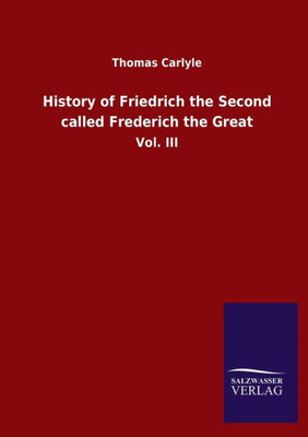History Of Friedrich The Second Called Frederich The Great: Vol. Iii