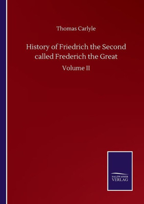 History Of Friedrich The Second Called Frederich The Great: Volume Ii
