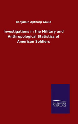 Investigations In The Military And Anthropological Statistics Of American Soldiers