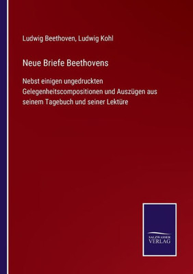 Neue Briefe Beethovens: Nebst Einigen Ungedruckten Gelegenheitscompositionen Und Auszügen Aus Seinem Tagebuch Und Seiner Lektüre (German Edition)