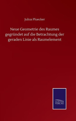 Neue Geometrie Des Raumes Gegründet Auf Die Betrachtung Der Geraden Linie Als Raumelement (German Edition)