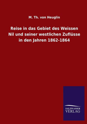 Reise In Das Gebiet Des Weissen Nil Und Seiner Westlichen Zuflüsse In Den Jahren 1862-1864 (German Edition)