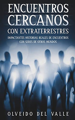 Encuentros Cercanos Con Extraterrestres: Impactantes Historias Reales De Encuentros Con Seres De Otros Mundos (Spanish Edition)