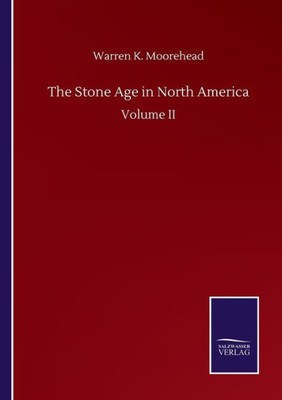 The Stone Age In North America: Volume Ii