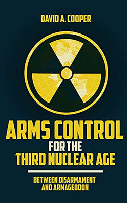 Arms Control For The Third Nuclear Age: Between Disarmament And Armageddon