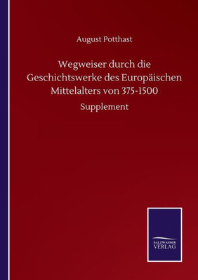 Wegweiser Durch Die Geschichtswerke Des Europäischen Mittelalters Von 375-1500: Supplement (German Edition)