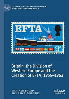 Britain, The Division Of Western Europe And The Creation Of Efta, 19551963 (Security, Conflict And Cooperation In The Contemporary World)